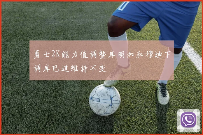 勇士2K能力值调整库明加和穆迪下调库巴追维持不变