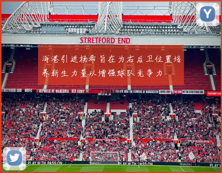 海港引进杨希旨在为右后卫位置培养新生力量以增强球队竞争力