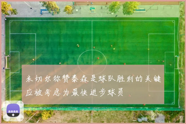 米切尔称赞泰森是球队胜利的关键应被考虑为最快进步球员
