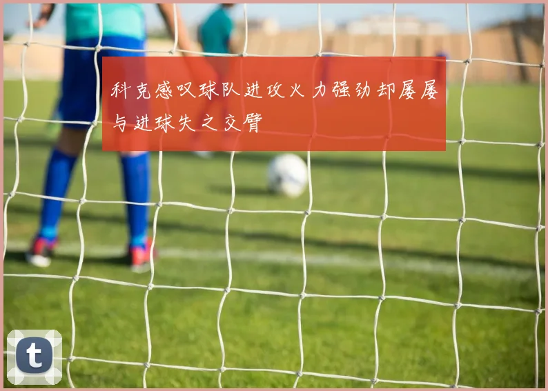 科克感叹球队进攻火力强劲却屡屡与进球失之交臂