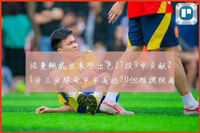 诺曼鲍威尔表现出色17投9中贡献21分三分球命中率高达50但难挽败局