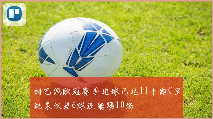 姆巴佩欧冠赛季进球已达11个距C罗纪录仅差6球还能踢10场